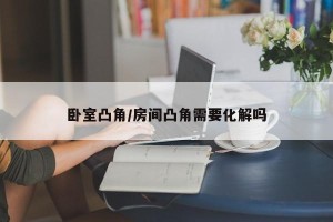 卧室凸角/房间凸角需要化解吗