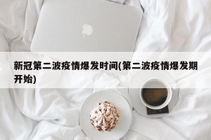 新冠第二波疫情爆发时间(第二波疫情爆发期开始)