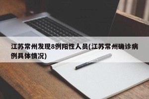 江苏常州发现8例阳性人员(江苏常州确诊病例具体情况)