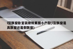 l型飘窗卧室装修效果图小户型(l型飘窗是真飘窗还是假飘窗)