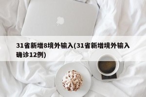 31省新增8境外输入(31省新增境外输入确诊12例)