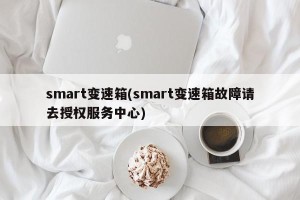 smart变速箱(smart变速箱故障请去授权服务中心)