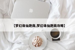 【梦幻诛仙跑商,梦幻诛仙跑商攻略】