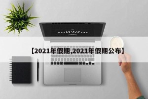 【2021年假期,2021年假期公布】