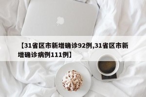 【31省区市新增确诊92例,31省区市新增确诊病例111例】