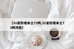 【31省份增本土73例,31省份增本土73例河南】