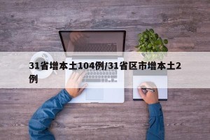 31省增本土104例/31省区市增本土2例