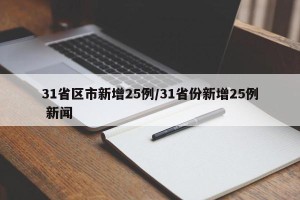 31省区市新增25例/31省份新增25例 新闻