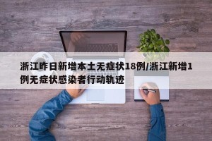 浙江昨日新增本土无症状18例/浙江新增1例无症状感染者行动轨迹