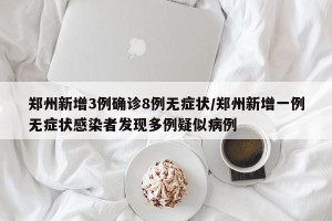 郑州新增3例确诊8例无症状/郑州新增一例无症状感染者发现多例疑似病例