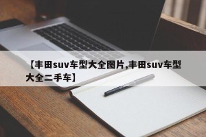 【丰田suv车型大全图片,丰田suv车型大全二手车】