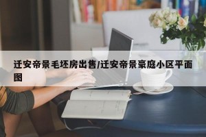 迁安帝景毛坯房出售/迁安帝景豪庭小区平面图