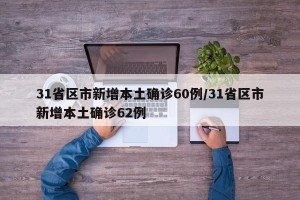 31省区市新增本土确诊60例/31省区市新增本土确诊62例