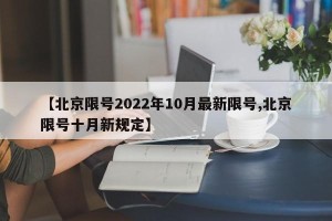 【北京限号2022年10月最新限号,北京限号十月新规定】