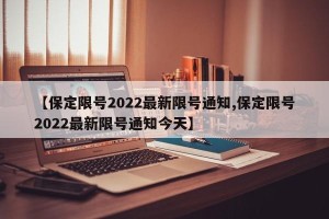 【保定限号2022最新限号通知,保定限号2022最新限号通知今天】