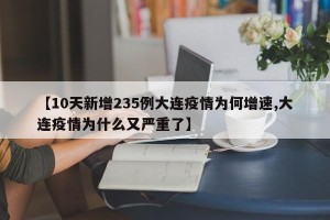 【10天新增235例大连疫情为何增速,大连疫情为什么又严重了】