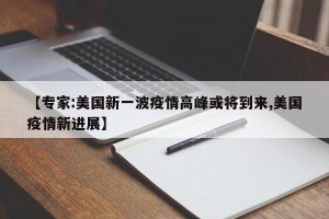 【专家:美国新一波疫情高峰或将到来,美国疫情新进展】