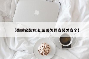 【柴暖安装方法,柴暖怎样安装才安全】
