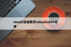 nba2k空接教学/nba2k2021空接