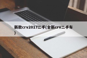 新款crv2017二手(全新crv二手车)