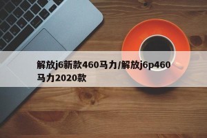 解放j6新款460马力/解放j6p460马力2020款