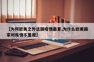 【为何欧美之外这国疫情最重,为什么欧美国家对疫情不重视】