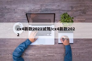 cx4新款2021试驾/cx4新款2022