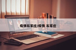 疫情石家庄/疫情 石家庄