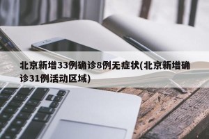 北京新增33例确诊8例无症状(北京新增确诊31例活动区域)