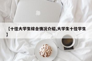 【十佳大学生综合情况介绍,大学生十佳学生】