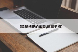 【鸡腿档把的车型,鸡腿手柄】