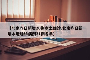 【北京昨日新增20例本土确诊,北京昨日新增本地确诊病例31例名单】