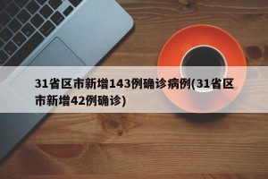 31省区市新增143例确诊病例(31省区市新增42例确诊)