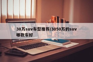 30万suv车型推荐/3050万的suv哪款车好