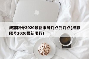 成都限号2020最新限号几点到几点(成都限号2020最新限行)