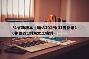 31省新增本土确诊101例(31省新增10例确诊1例为本土病例)