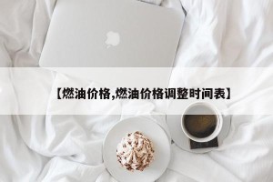【燃油价格,燃油价格调整时间表】