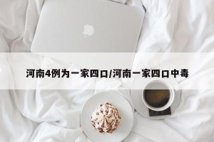 河南4例为一家四口/河南一家四口中毒