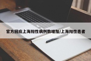 官方回应上海阳性病例数增加/上海阳性患者