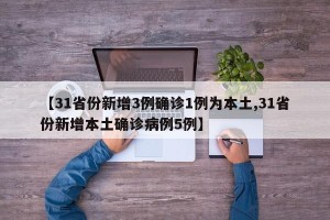 【31省份新增3例确诊1例为本土,31省份新增本土确诊病例5例】