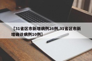 【31省区市新增病例26例,31省区市新增确诊病例10例】