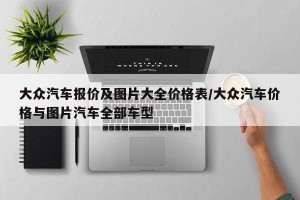大众汽车报价及图片大全价格表/大众汽车价格与图片汽车全部车型