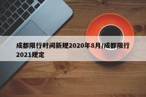 成都限行时间新规2020年8月/成都限行2021规定