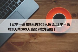 【辽宁一高校8天内309人感染,辽宁一高校8天内309人感染?校方回应】