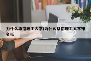 为什么华南理工大学/为什么华南理工大学排名低