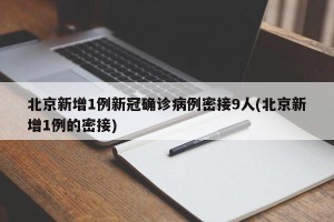 北京新增1例新冠确诊病例密接9人(北京新增1例的密接)