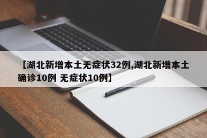 【湖北新增本土无症状32例,湖北新增本土确诊10例 无症状10例】