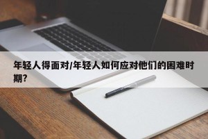 年轻人得面对/年轻人如何应对他们的困难时期?