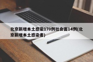 北京新增本土感染170例社会面14例(北京新增本土感染者)
