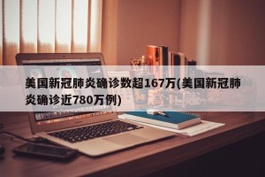 美国新冠肺炎确诊数超167万(美国新冠肺炎确诊近780万例)